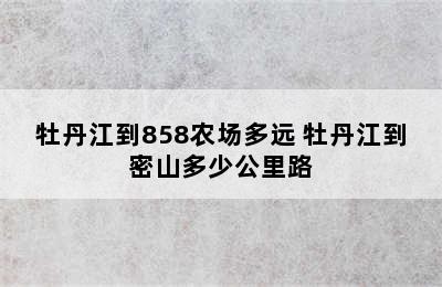 牡丹江到858农场多远 牡丹江到密山多少公里路